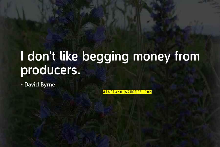 Begging Money Quotes By David Byrne: I don't like begging money from producers.