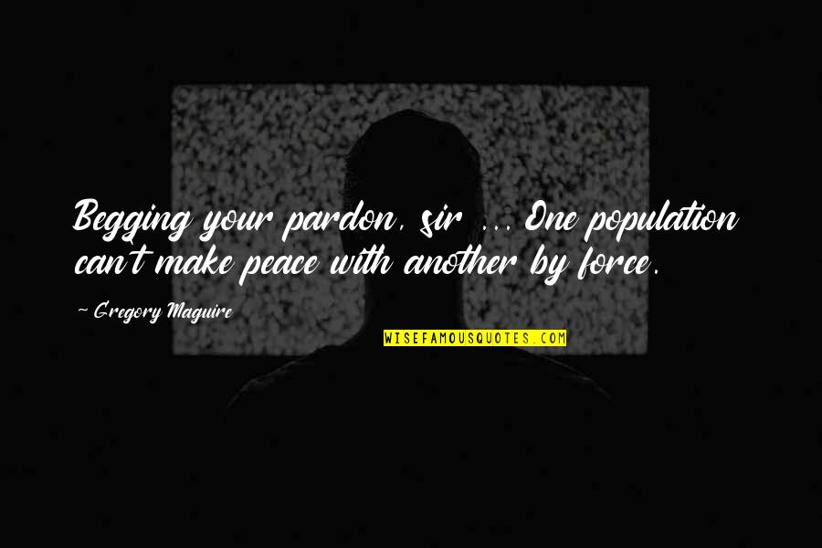 Begging Pardon Quotes By Gregory Maguire: Begging your pardon, sir ... One population can't