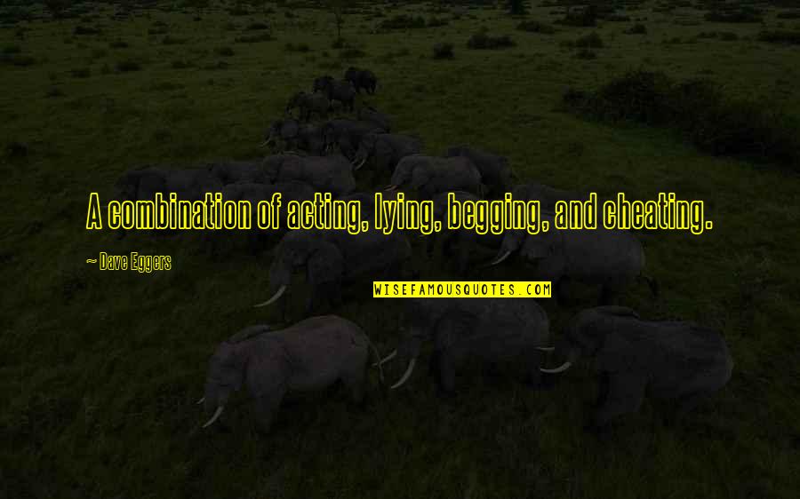 Begging Quotes By Dave Eggers: A combination of acting, lying, begging, and cheating. Begging Quotes By Dave Eggers: A combination of acting, lying, begging, and cheating.