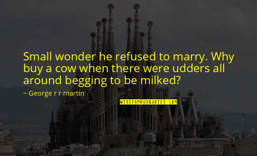 Begging Quotes By George R R Martin: Small wonder he refused to marry. Why buy Begging Quotes By George R R Martin: Small wonder he refused to marry. Why buy