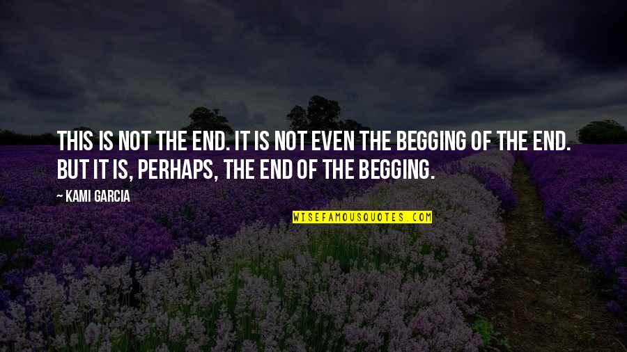 Begging Quotes By Kami Garcia: This is not the end. It is not Begging Quotes By Kami Garcia: This is not the end. It is not