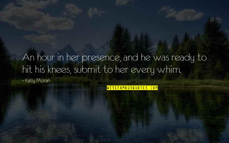 Begging Quotes By Kelly Moran: An hour in her presence, and he was