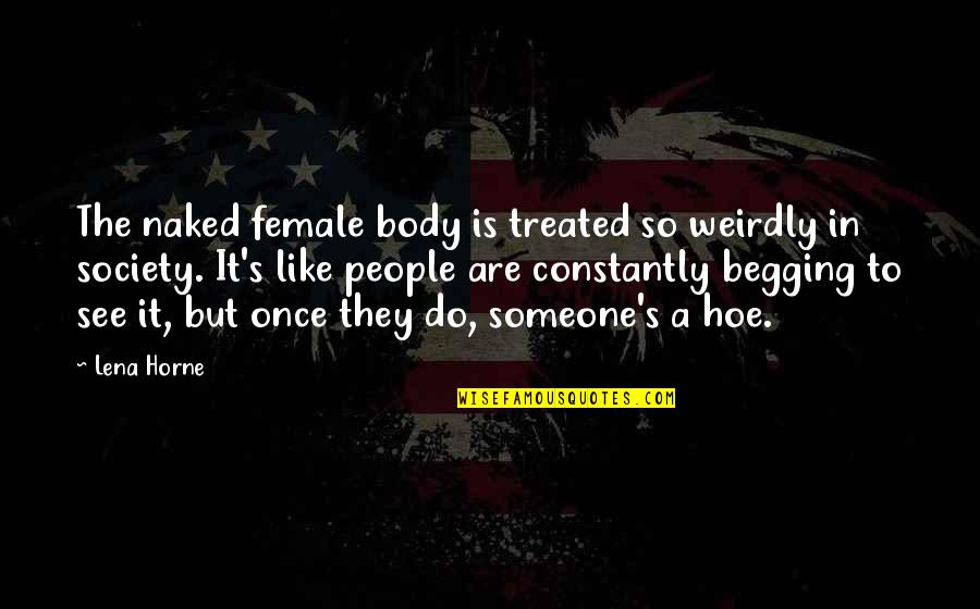 Begging Quotes By Lena Horne: The naked female body is treated so weirdly Begging Quotes By Lena Horne: The naked female body is treated so weirdly