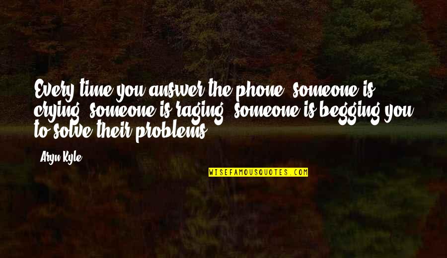 Begging Someone Quotes By Aryn Kyle: Every time you answer the phone, someone is