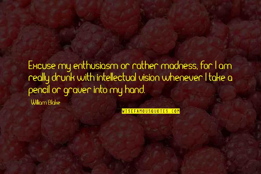 Begging Someone To Stay With You Quotes By William Blake: Excuse my enthusiasm or rather madness, for I