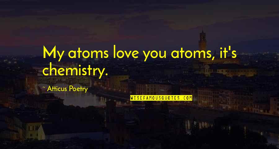 Begging Sorry Quotes By Atticus Poetry: My atoms love you atoms, it's chemistry.
