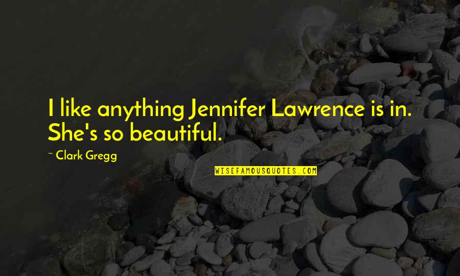 Begging You To Stay Quotes By Clark Gregg: I like anything Jennifer Lawrence is in. She's