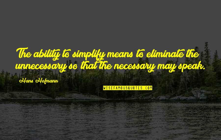 Begging You To Stay Quotes By Hans Hofmann: The ability to simplify means to eliminate the