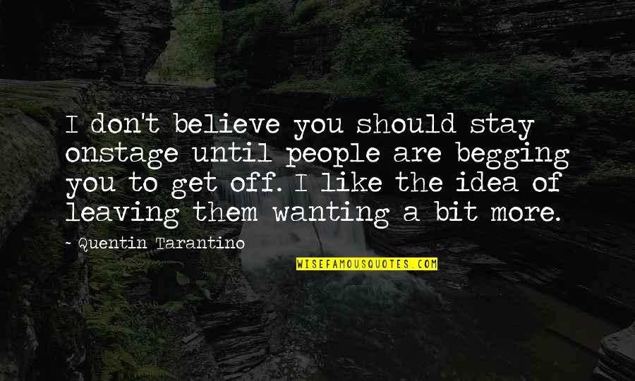 Begging You To Stay Quotes By Quentin Tarantino: I don't believe you should stay onstage until