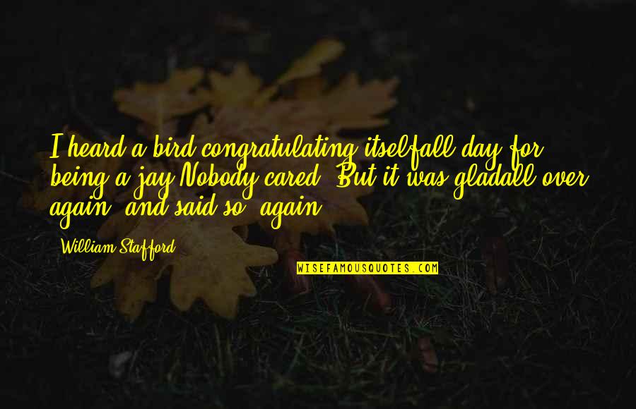 Begging You To Stay Quotes By William Stafford: I heard a bird congratulating itselfall day for