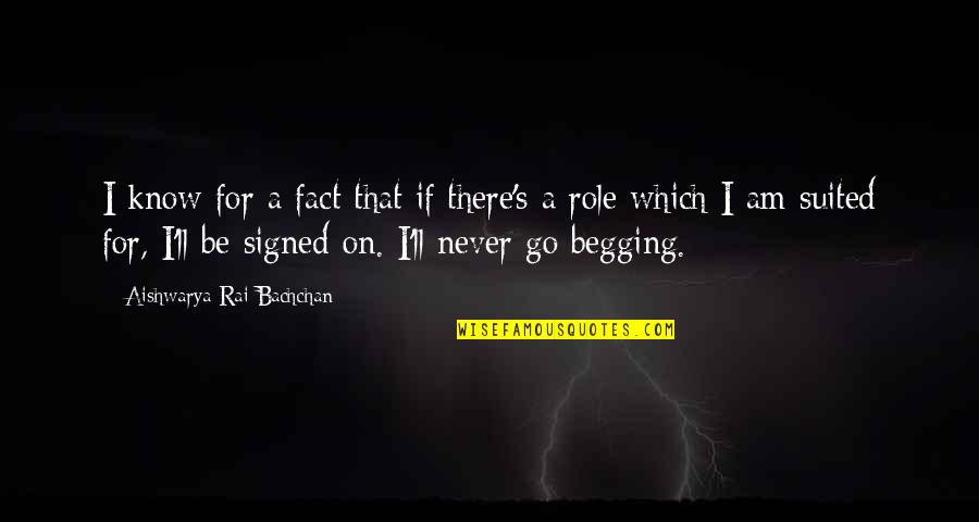 Begging's Quotes By Aishwarya Rai Bachchan: I know for a fact that if there's