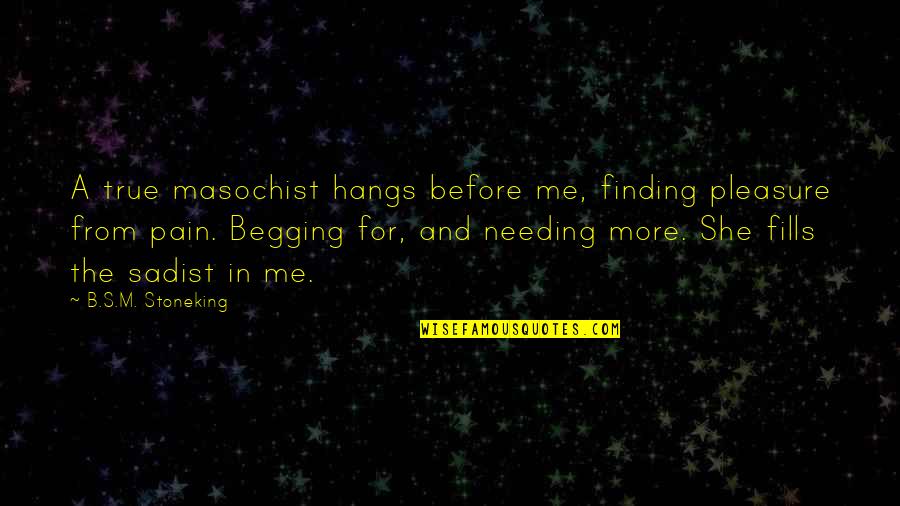 Begging's Quotes By B.S.M. Stoneking: A true masochist hangs before me, finding pleasure