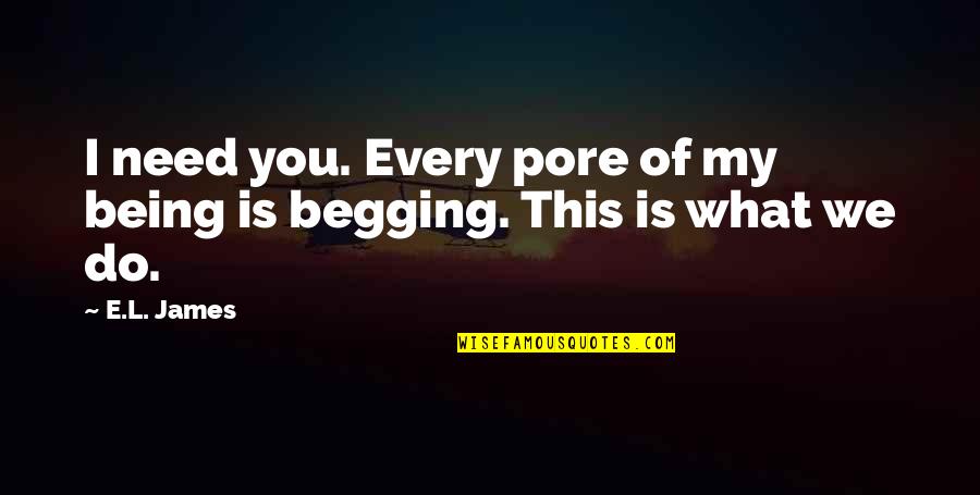 Begging's Quotes By E.L. James: I need you. Every pore of my being