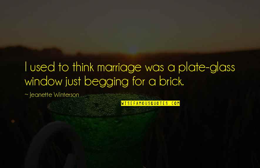 Begging's Quotes By Jeanette Winterson: I used to think marriage was a plate-glass