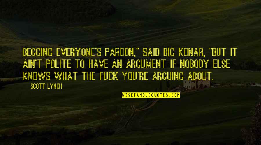 Begging's Quotes By Scott Lynch: Begging everyone's pardon," said Big Konar, "but it