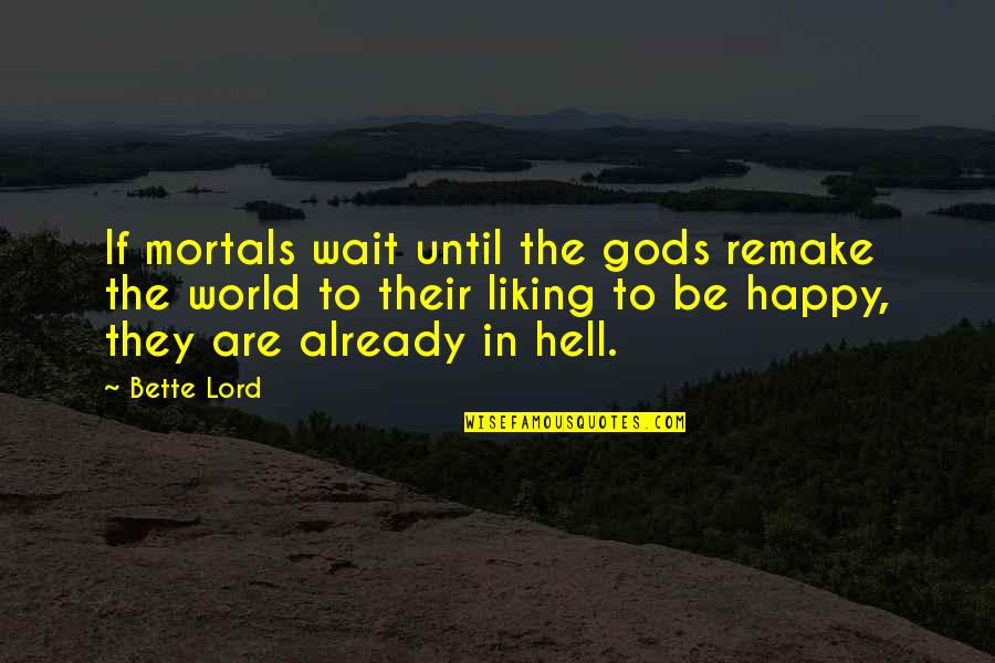 Beggins Quotes By Bette Lord: If mortals wait until the gods remake the