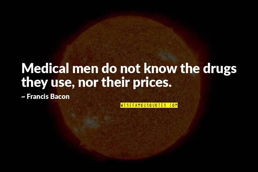 Beggs Quotes By Francis Bacon: Medical men do not know the drugs they