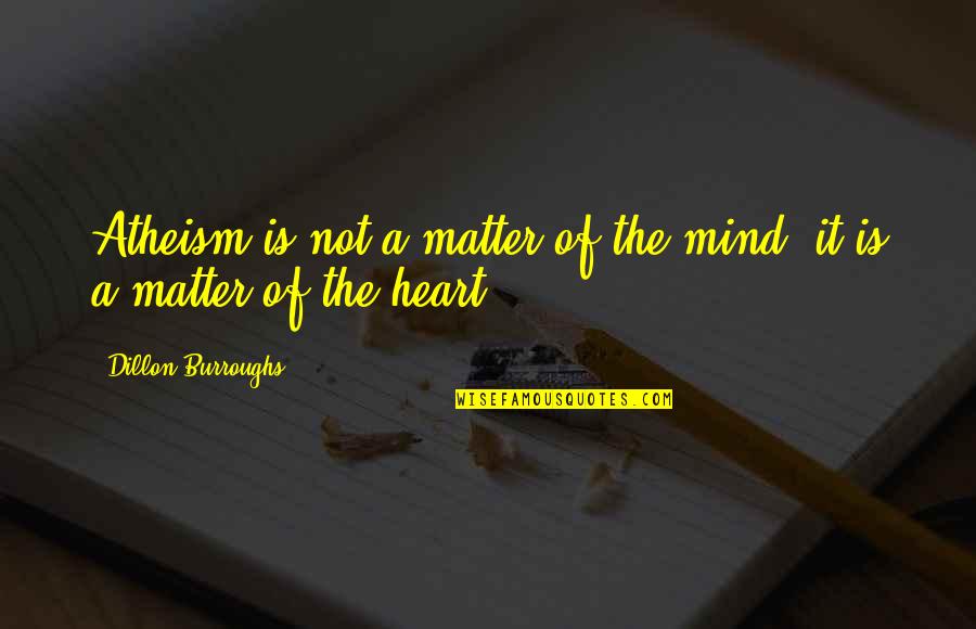 Beggybaggy Quotes By Dillon Burroughs: Atheism is not a matter of the mind;