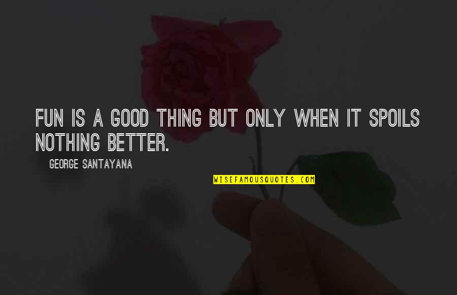 Begich Middle School Quotes By George Santayana: Fun is a good thing but only when Begich Middle School Quotes By George Santayana: Fun is a good thing but only when