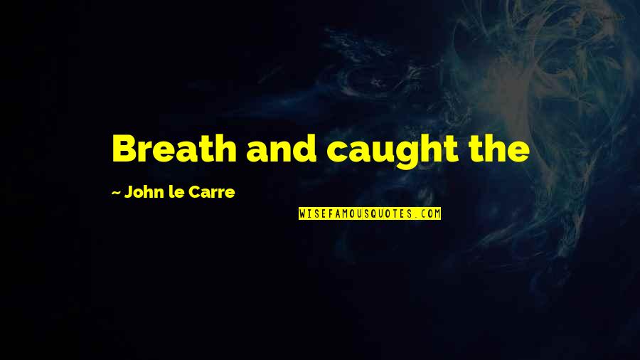 Begich Middle School Quotes By John Le Carre: Breath and caught the Begich Middle School Quotes By John Le Carre: Breath and caught the