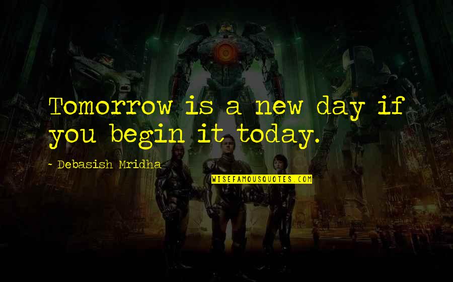 Begin A New Day Quotes By Debasish Mridha: Tomorrow is a new day if you begin