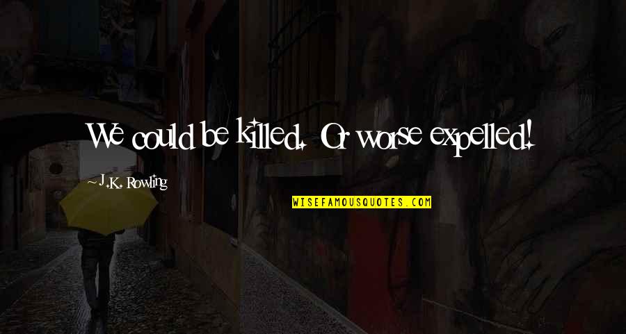 Begin And End Brain Quotes By J.K. Rowling: We could be killed. Or worse expelled! Begin And End Brain Quotes By J.K. Rowling: We could be killed. Or worse expelled!