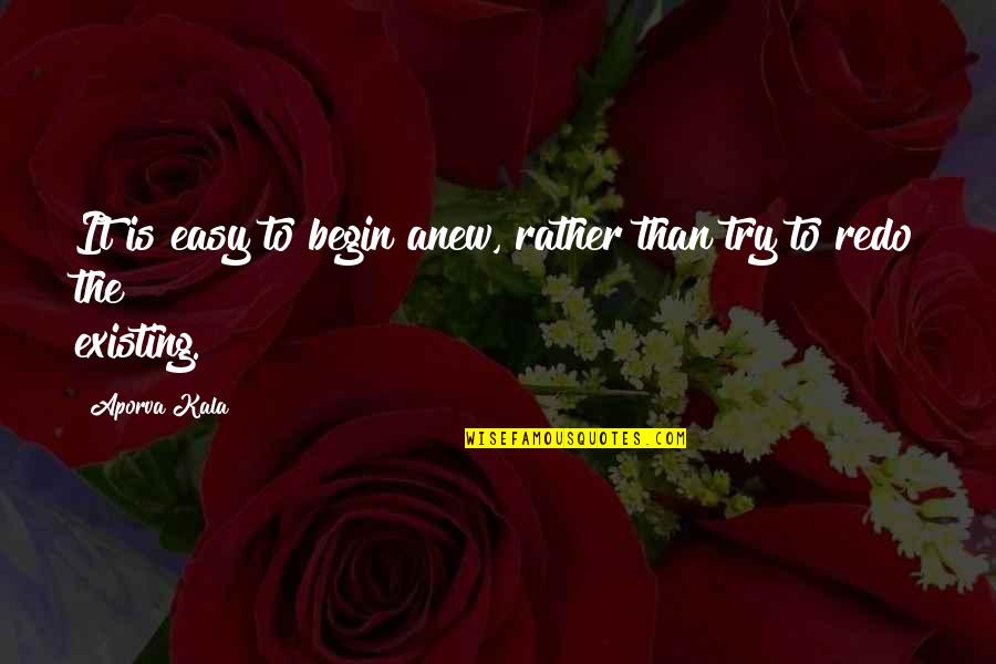 Begin Anew Quotes By Aporva Kala: It is easy to begin anew, rather than