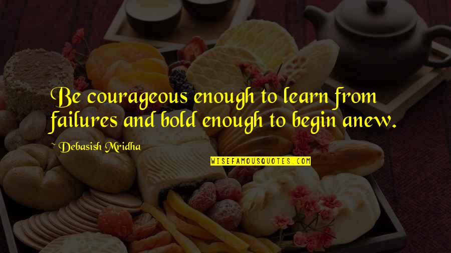 Begin Anew Quotes By Debasish Mridha: Be courageous enough to learn from failures and
