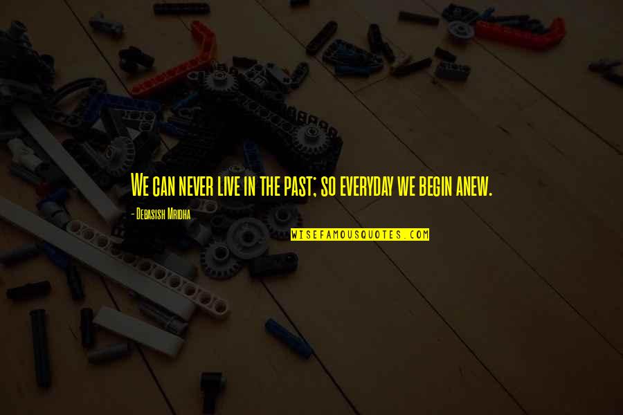 Begin Anew Quotes By Debasish Mridha: We can never live in the past; so