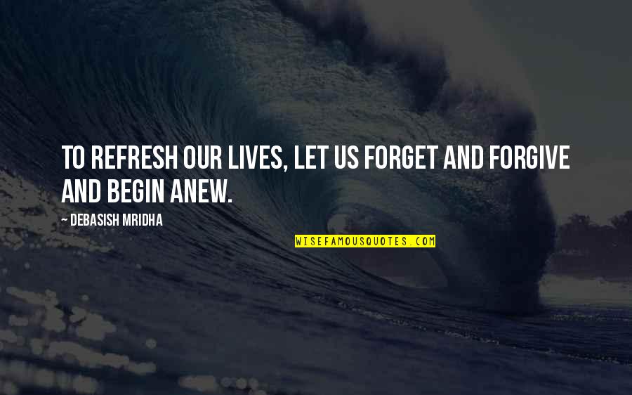 Begin Anew Quotes By Debasish Mridha: To refresh our lives, let us forget and