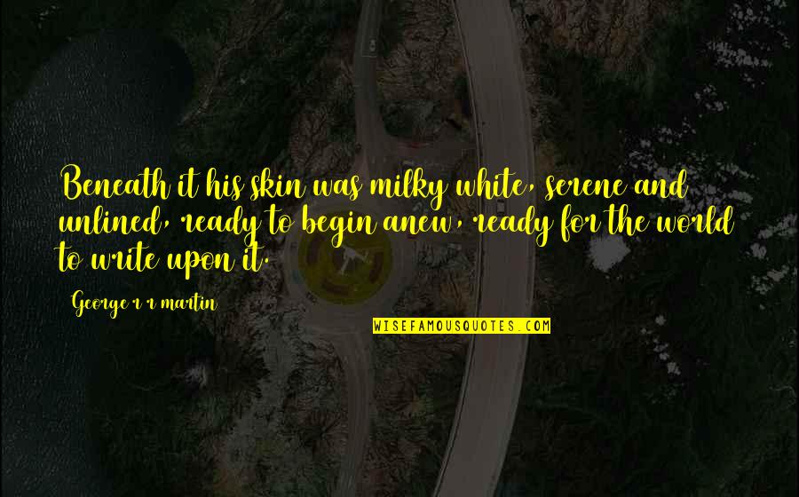 Begin Anew Quotes By George R R Martin: Beneath it his skin was milky white, serene