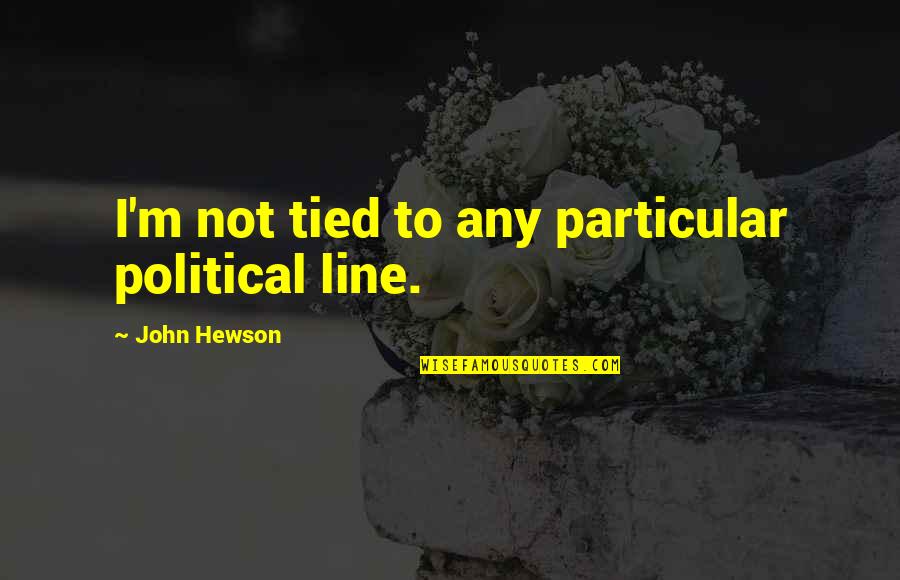 Begin Anew Quotes By John Hewson: I'm not tied to any particular political line.