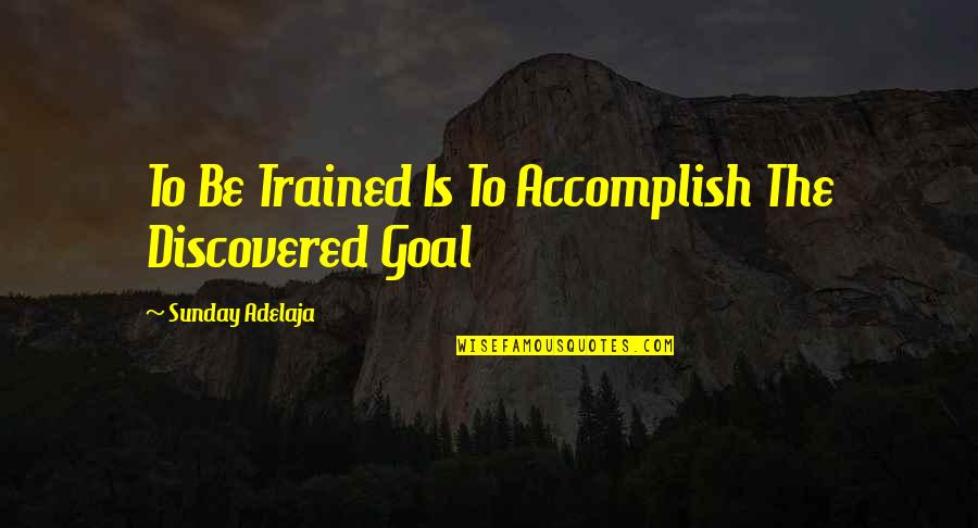 Begin Anew Quotes By Sunday Adelaja: To Be Trained Is To Accomplish The Discovered