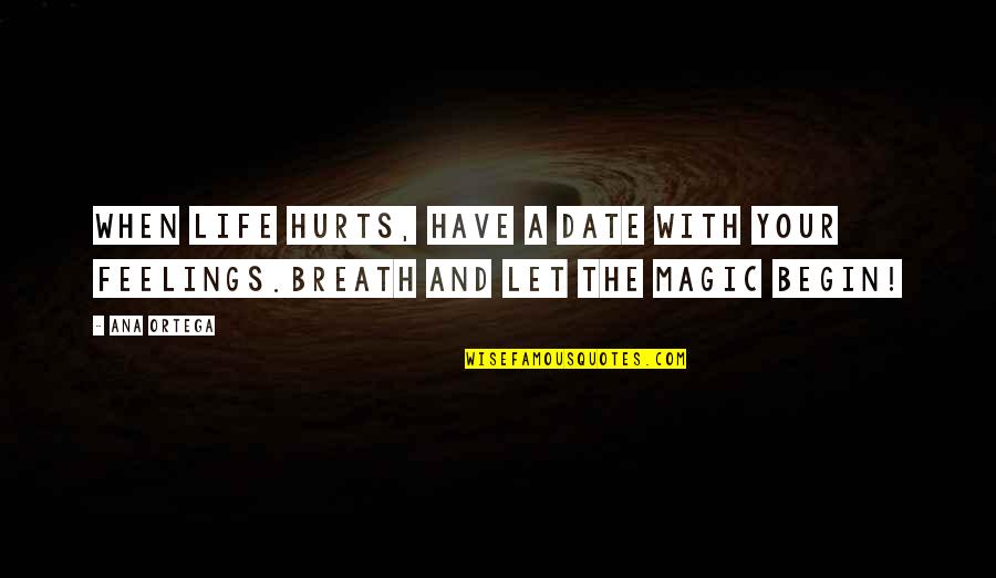 Begin Life Quotes By Ana Ortega: When life hurts, have a date with your