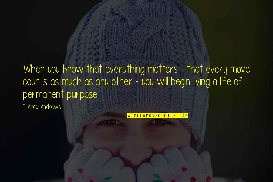 Begin Life Quotes By Andy Andrews: When you know that everything matters - that