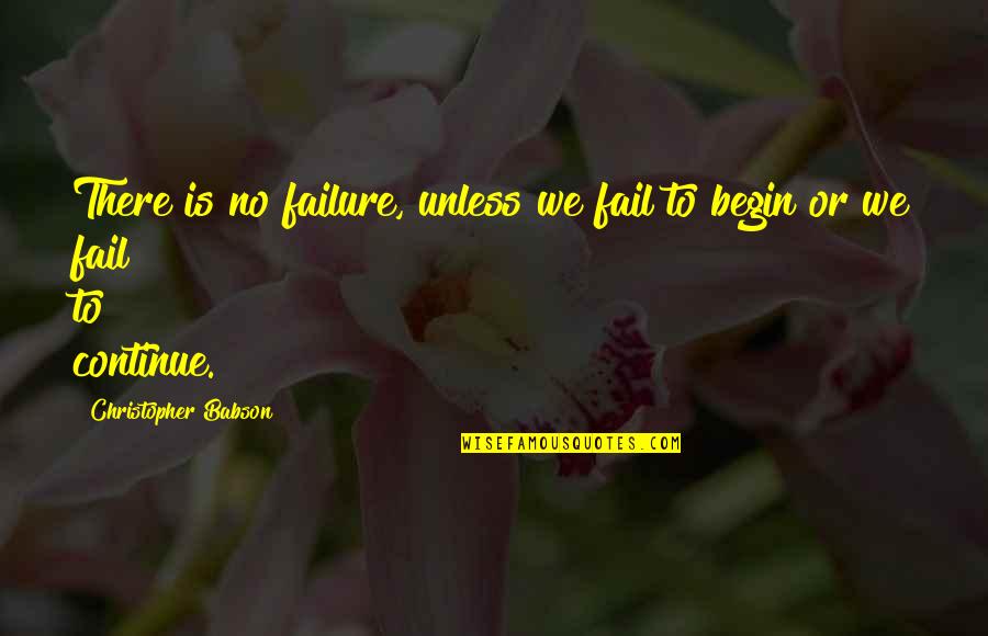 Begin Life Quotes By Christopher Babson: There is no failure, unless we fail to