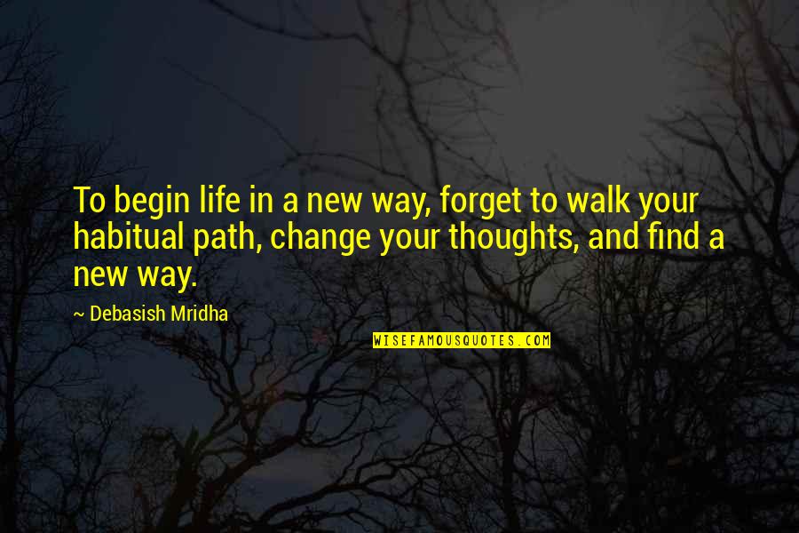 Begin Life Quotes By Debasish Mridha: To begin life in a new way, forget