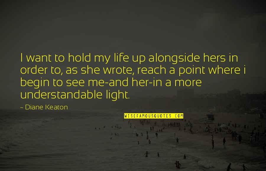 Begin Life Quotes By Diane Keaton: I want to hold my life up alongside