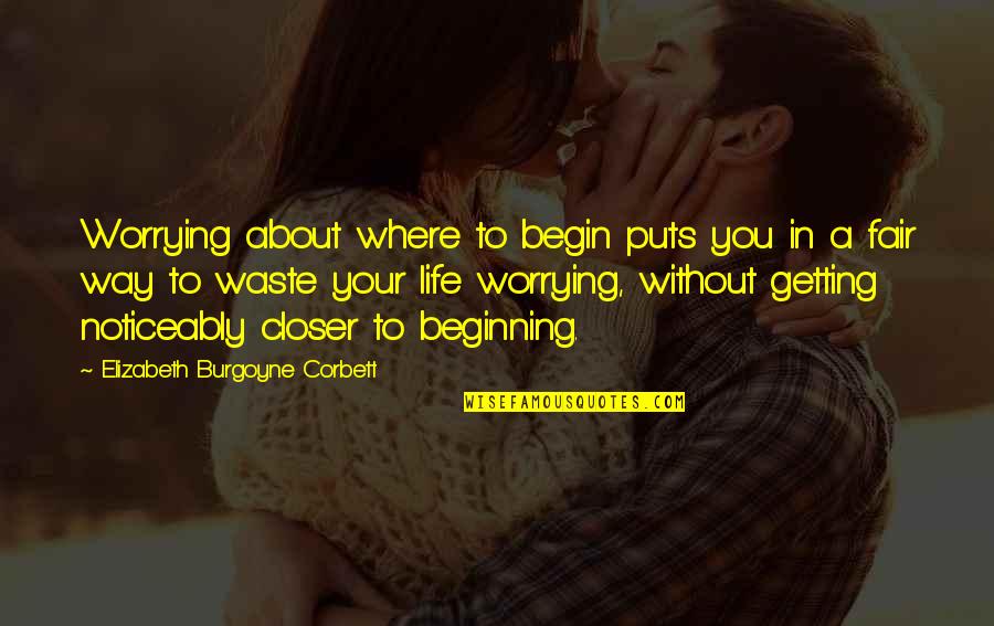 Begin Life Quotes By Elizabeth Burgoyne Corbett: Worrying about where to begin puts you in
