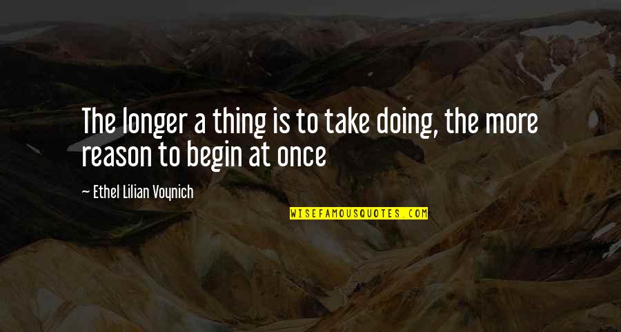 Begin Life Quotes By Ethel Lilian Voynich: The longer a thing is to take doing,