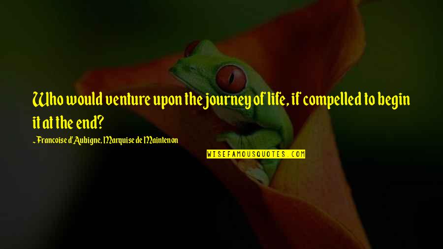 Begin Life Quotes By Francoise D'Aubigne, Marquise De Maintenon: Who would venture upon the journey of life,