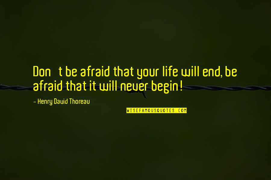 Begin Life Quotes By Henry David Thoreau: Don't be afraid that your life will end,