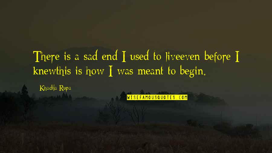 Begin Life Quotes By Khadija Rupa: There is a sad end I used to