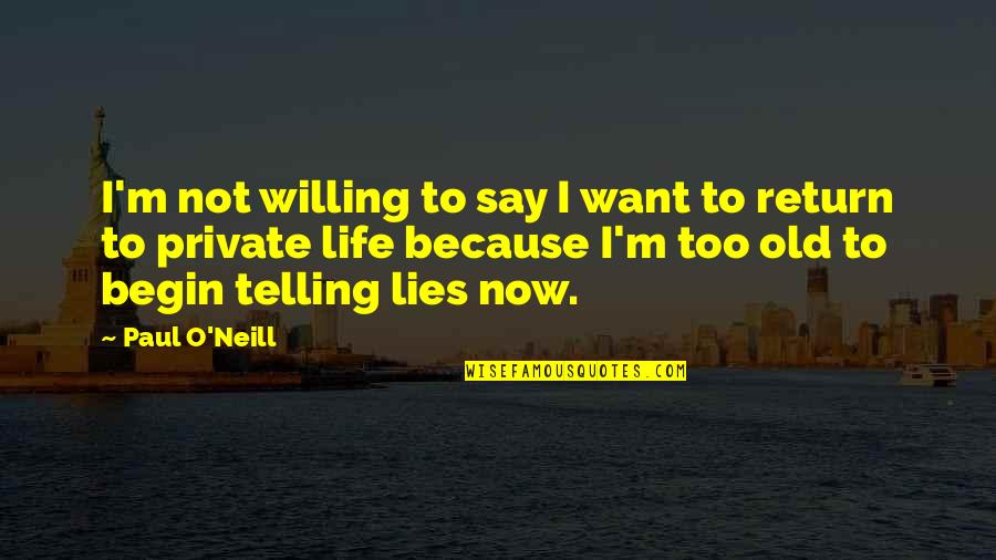 Begin Life Quotes By Paul O'Neill: I'm not willing to say I want to