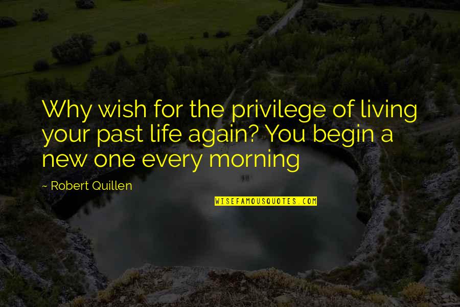 Begin Life Quotes By Robert Quillen: Why wish for the privilege of living your