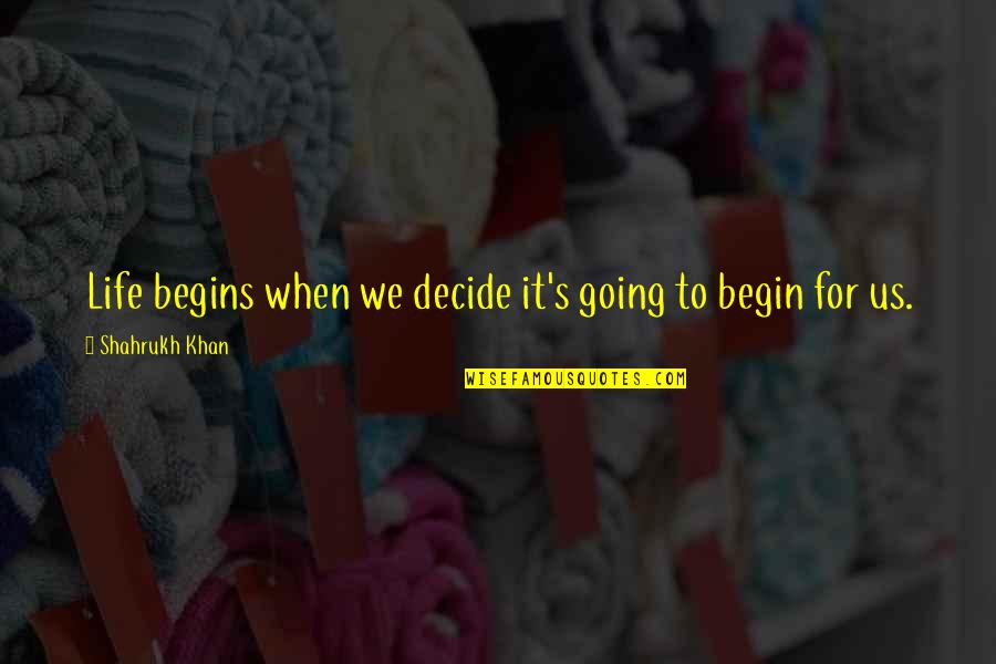 Begin Life Quotes By Shahrukh Khan: Life begins when we decide it's going to