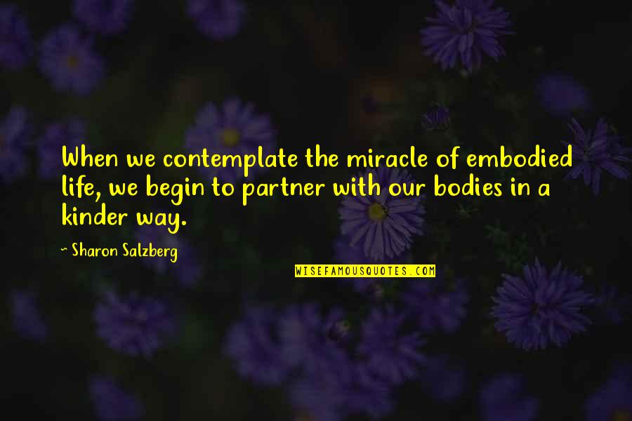 Begin Life Quotes By Sharon Salzberg: When we contemplate the miracle of embodied life,