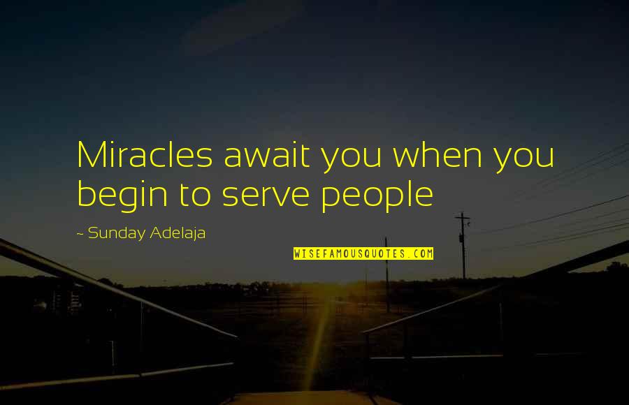 Begin Life Quotes By Sunday Adelaja: Miracles await you when you begin to serve