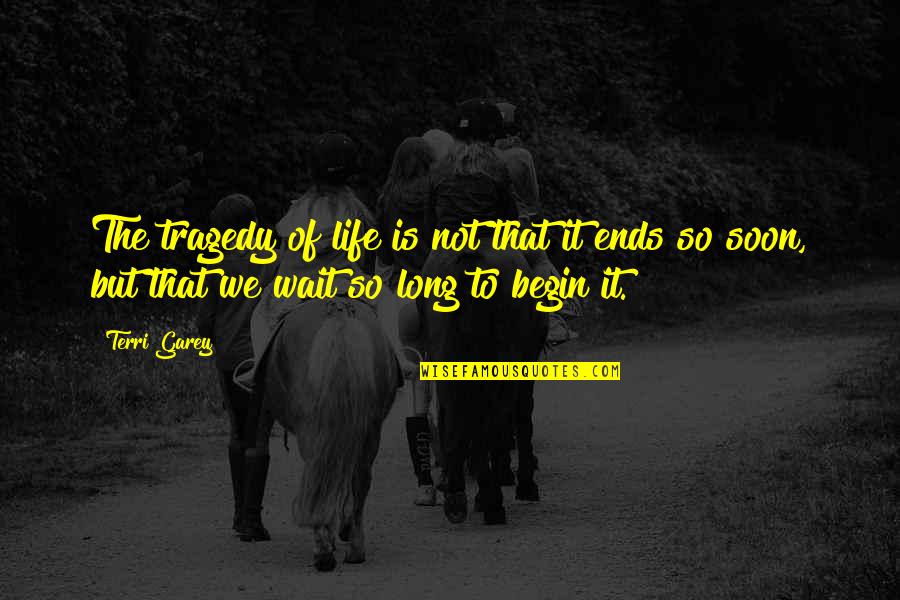 Begin Life Quotes By Terri Garey: The tragedy of life is not that it