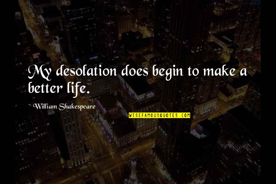 Begin Life Quotes By William Shakespeare: My desolation does begin to make a better